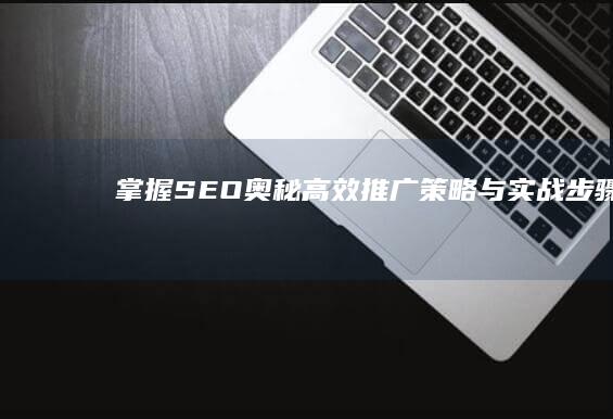 掌握SEO奥秘：高效推广策略与实战步骤